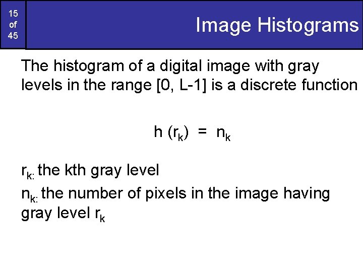 15 of 45 Image Histograms The histogram of a digital image with gray levels