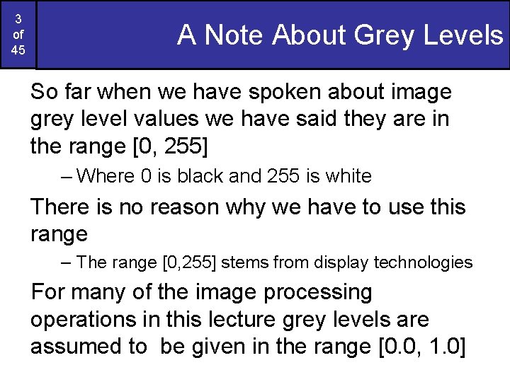 3 of 45 A Note About Grey Levels So far when we have spoken