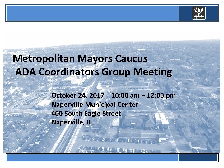  Metropolitan Mayors Caucus ADA Coordinators Group Meeting October 24, 2017 10: 00 am