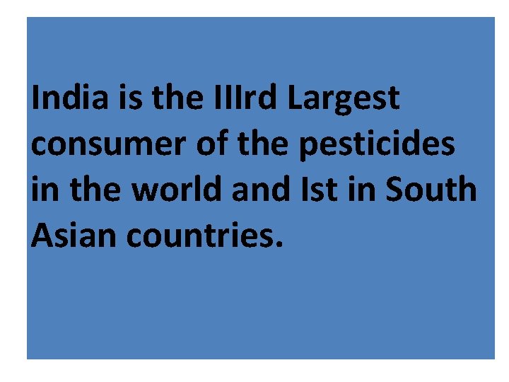 India is the IIIrd Largest consumer of the pesticides in the world and Ist