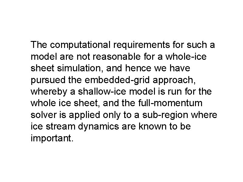 The computational requirements for such a model are not reasonable for a whole-ice sheet
