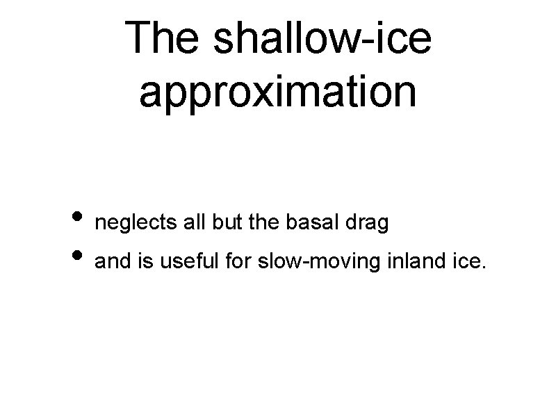 The shallow-ice approximation • neglects all but the basal drag • and is useful