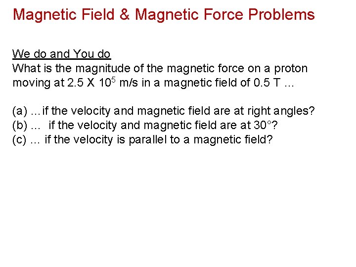 Magnetic Field & Magnetic Force Problems We do and You do What is the