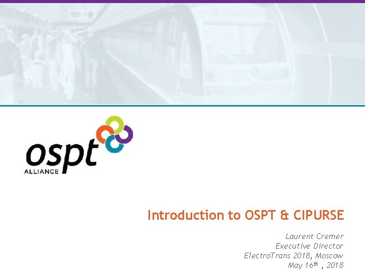 Introduction to OSPT & CIPURSE Laurent Cremer Executive Director Electro. Trans 2018, Moscow May