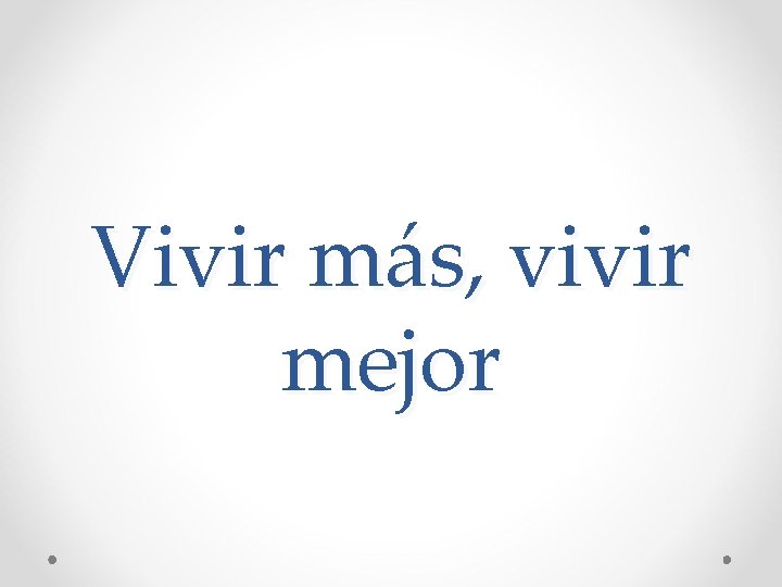 Vivir más, vivir mejor Vivir más, vivir mejor