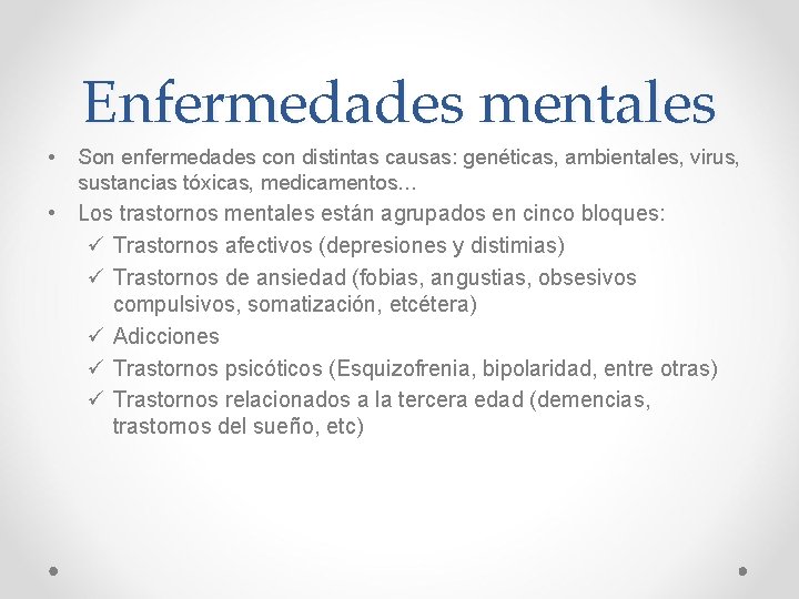 Enfermedades mentales • Son enfermedades con distintas causas: genéticas, ambientales, virus, sustancias tóxicas, medicamentos… Enfermedades mentales • Son enfermedades con distintas causas: genéticas, ambientales, virus, sustancias tóxicas, medicamentos…