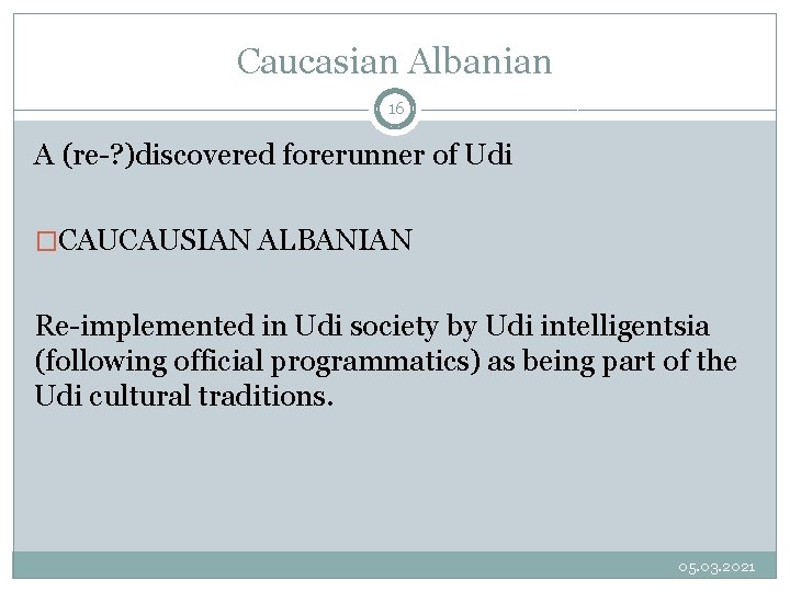 Caucasian Albanian 16 A (re-? )discovered forerunner of Udi �CAUCAUSIAN ALBANIAN Re-implemented in Udi