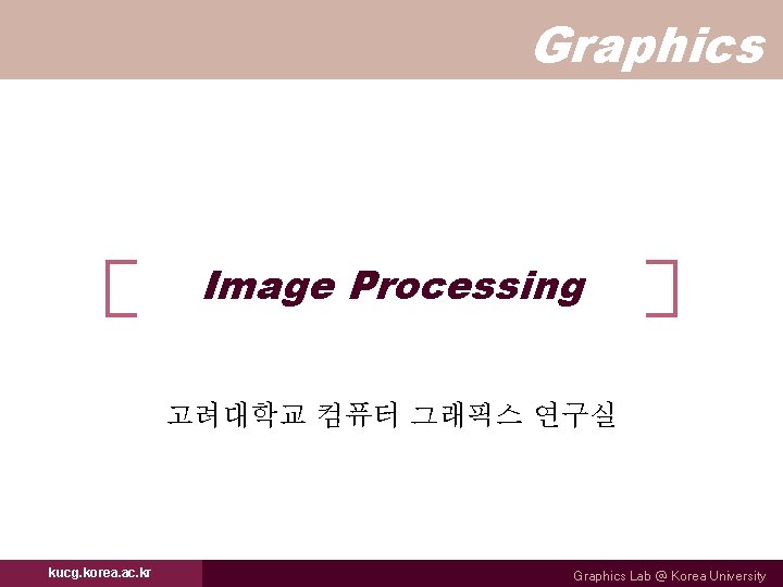 Graphics Image Processing 고려대학교 컴퓨터 그래픽스 연구실 kucg. korea. ac. kr Graphics Lab @