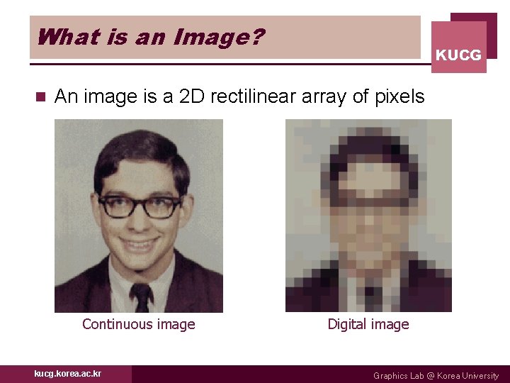 What is an Image? n KUCG An image is a 2 D rectilinear array