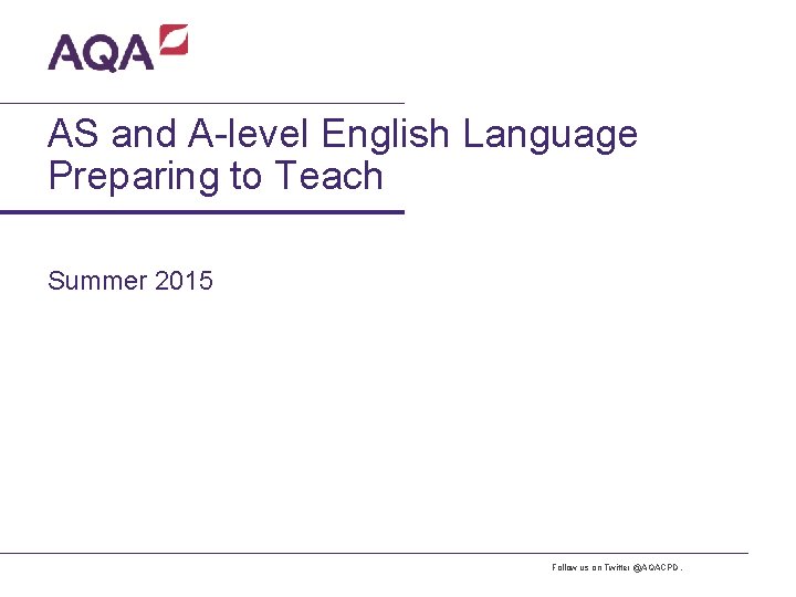 AS and A-level English Language Preparing to Teach Summer 2015 Follow us on Twitter