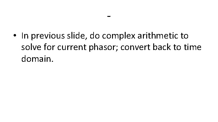 • In previous slide, do complex arithmetic to solve for current phasor; convert • In previous slide, do complex arithmetic to solve for current phasor; convert