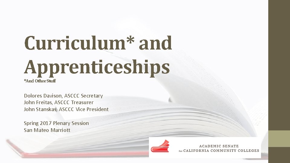 Curriculum* and Apprenticeships *And Other Stuff Dolores Davison, ASCCC Secretary John Freitas, ASCCC Treasurer