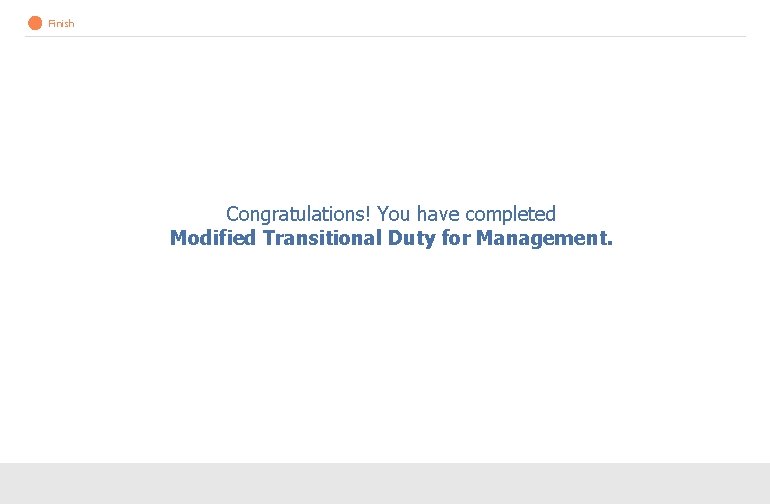 Finish Congratulations! You have completed Modified Transitional Duty for Management. 