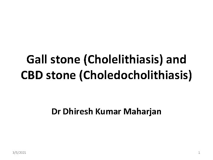 Gall stone (Cholelithiasis) and CBD stone (Choledocholithiasis) Dr Dhiresh Kumar Maharjan 3/5/2021 1 