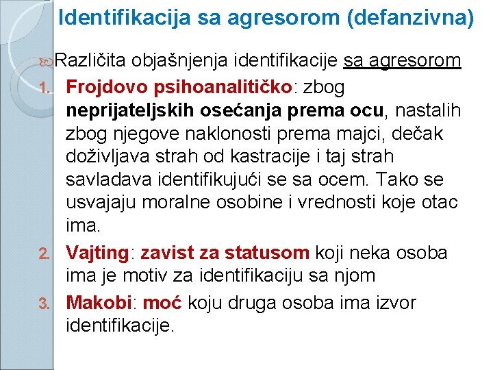 Identifikacija sa agresorom (defanzivna) Različita objašnjenja identifikacije sa agresorom 1. Frojdovo psihoanalitičko: zbog neprijateljskih