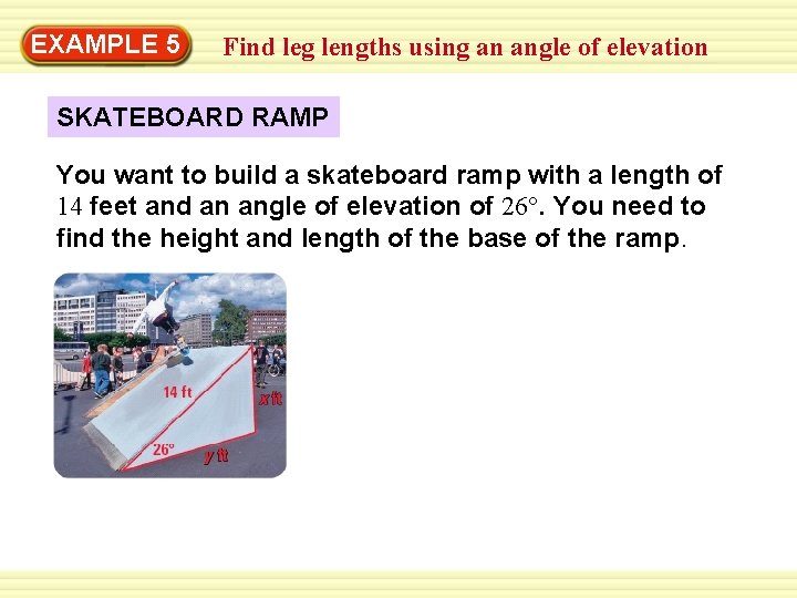 Warm-Up 5 Exercises EXAMPLE Find leg lengths using an angle of elevation SKATEBOARD RAMP