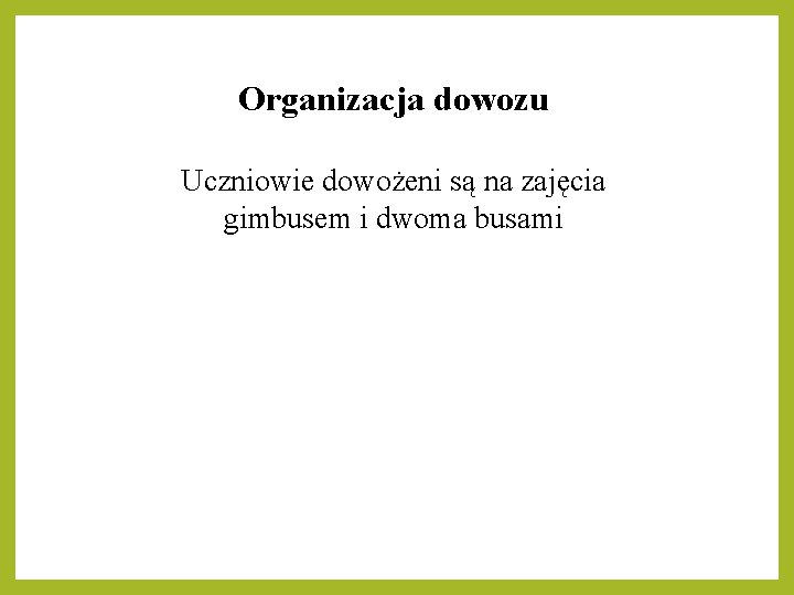 Organizacja dowozu Uczniowie dowożeni są na zajęcia gimbusem i dwoma busami Organizacja dowozu Uczniowie dowożeni są na zajęcia gimbusem i dwoma busami