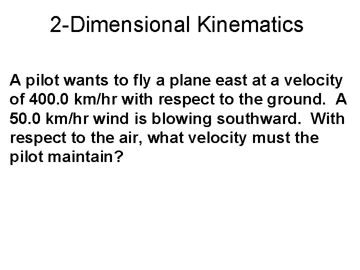 2 -Dimensional Kinematics A pilot wants to fly a plane east at a velocity