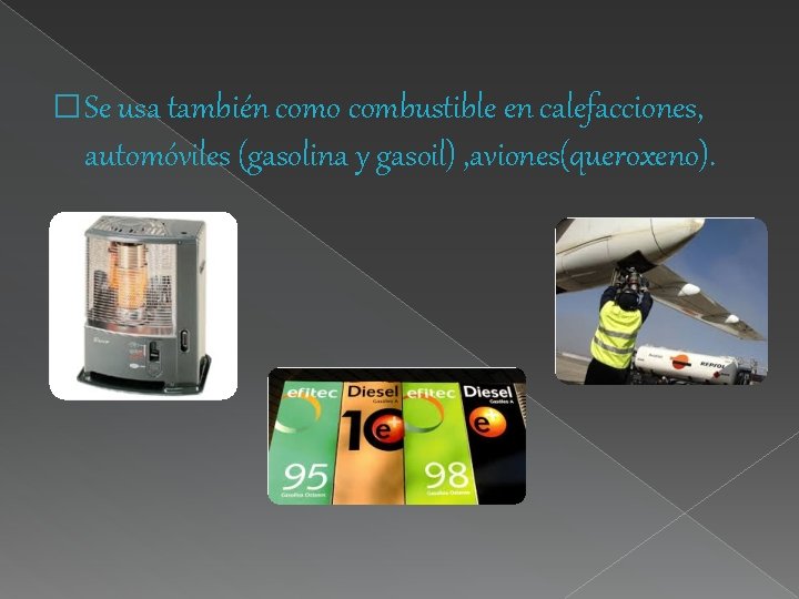 � Se usa también como combustible en calefacciones, automóviles (gasolina y gasoil) , aviones(queroxeno).