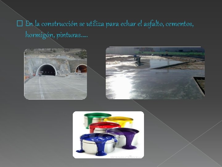 � En la construcción se utiliza para echar el asfalto, cementos, hormigón, pinturas…. .