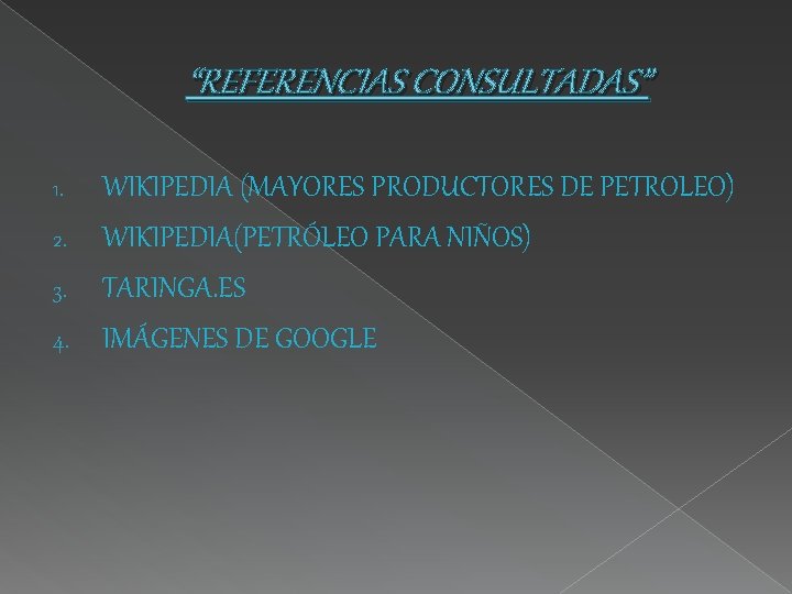 “REFERENCIAS CONSULTADAS” WIKIPEDIA (MAYORES PRODUCTORES DE PETROLEO) 2. WIKIPEDIA(PETRÓLEO PARA NIÑOS) 3. TARINGA. ES