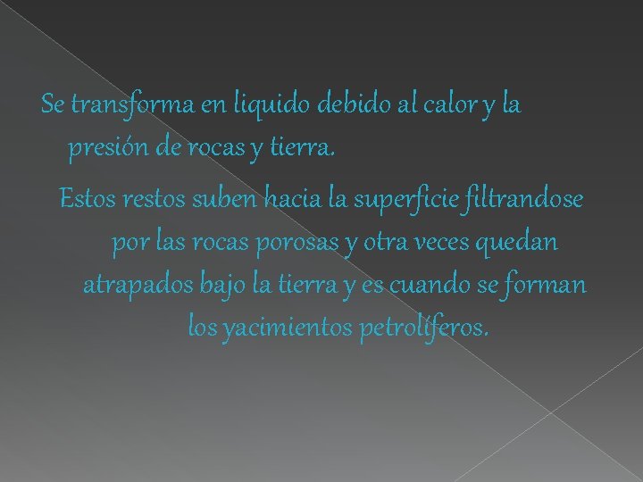 Se transforma en liquido debido al calor y la presión de rocas y tierra. Se transforma en liquido debido al calor y la presión de rocas y tierra.