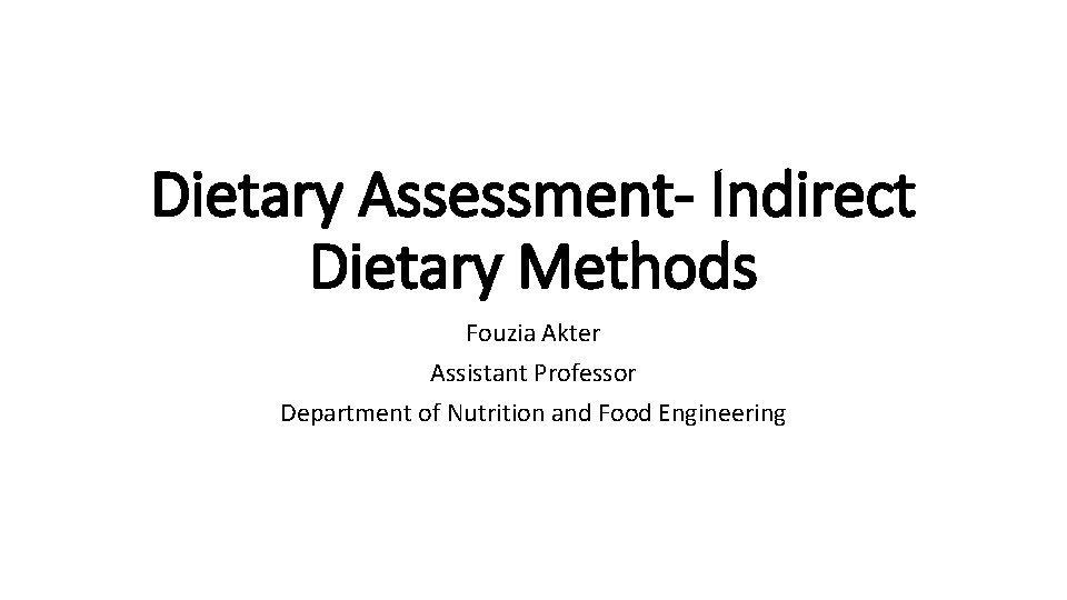 Dietary Assessment- Indirect Dietary Methods Fouzia Akter Assistant Professor Department of Nutrition and Food