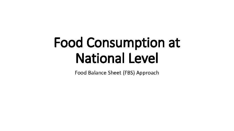 Food Consumption at National Level Food Balance Sheet (FBS) Approach 