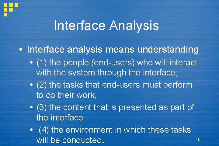 Interface Analysis § Interface analysis means understanding (1) the people (end-users) who will interact