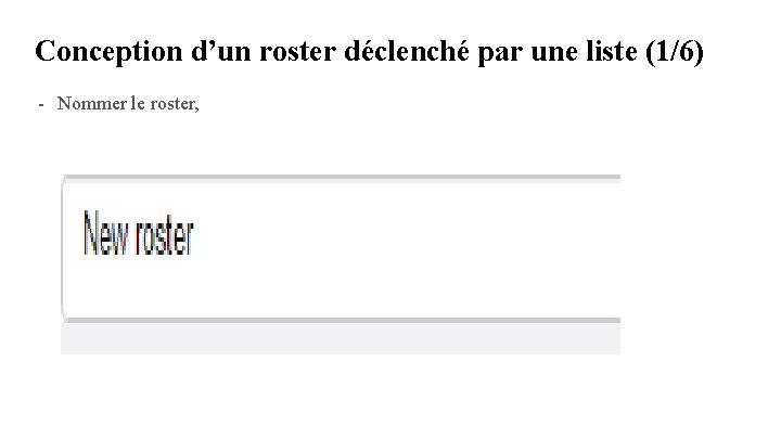 Conception d’un roster déclenché par une liste (1/6) - Nommer le roster, Conception d’un roster déclenché par une liste (1/6) - Nommer le roster,