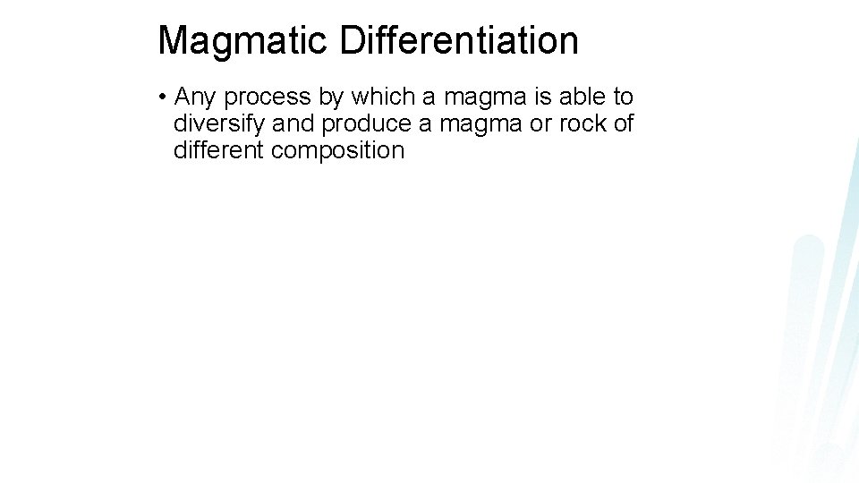 Magmatic Differentiation • Any process by which a magma is able to diversify and