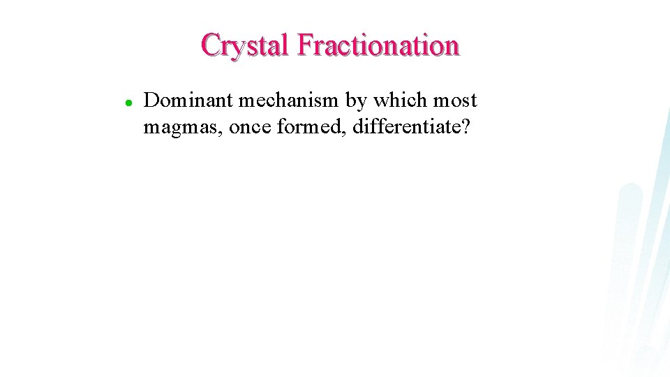 Crystal Fractionation l Dominant mechanism by which most magmas, once formed, differentiate? 