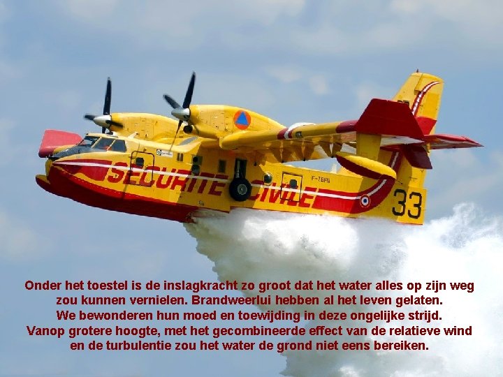 Onder het toestel is de inslagkracht zo groot dat het water alles op zijn