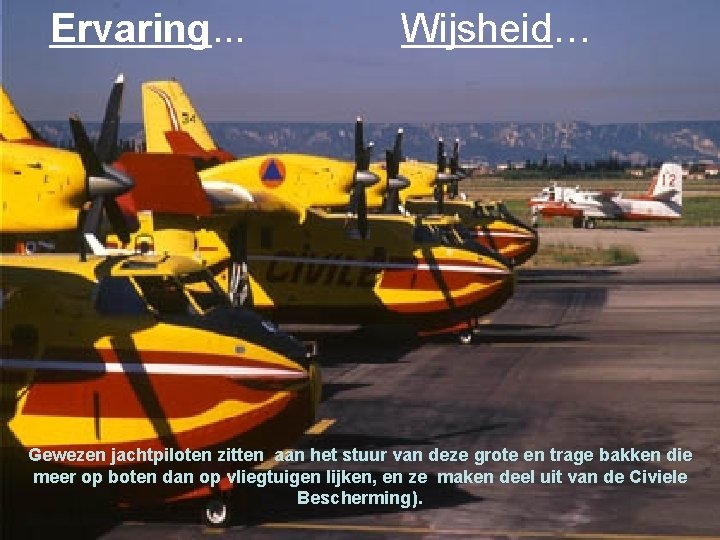 Ervaring. . . Wijsheid… Gewezen jachtpiloten zitten aan het stuur van deze grote en