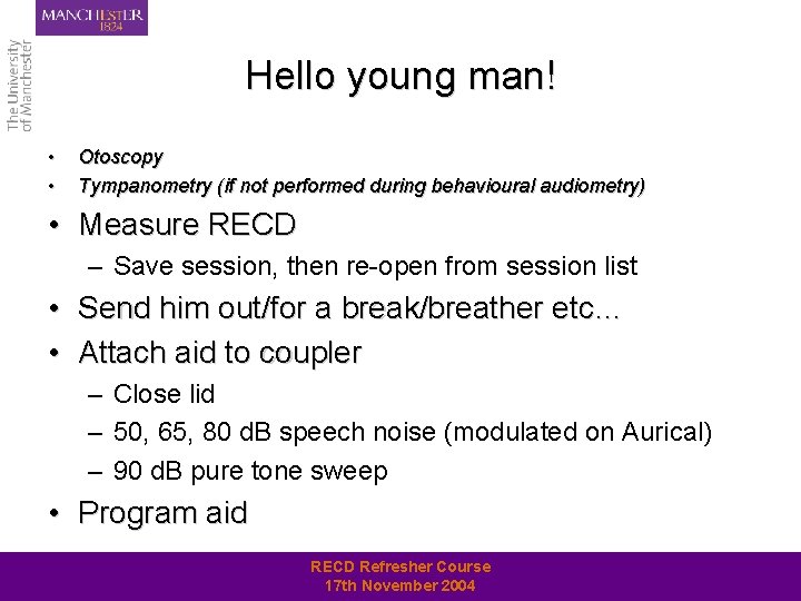 Hello young man! • • Otoscopy Tympanometry (if not performed during behavioural audiometry) •
