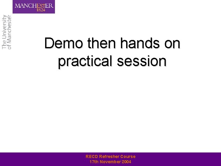 Demo then hands on practical session RECD Refresher Course 17 th November 2004 