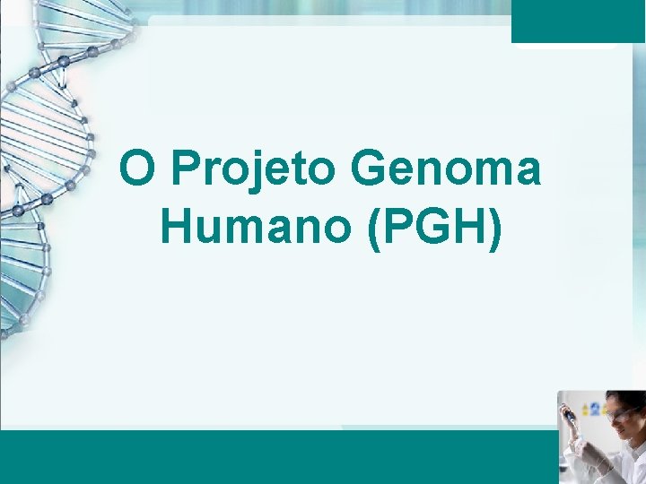 O Projeto Genoma Humano (PGH) Aula 6 – Momento 2 