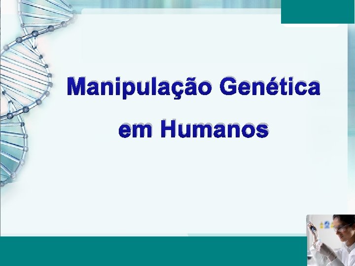 Manipulação Genética em Humanos Aula 6 – Momento 2 