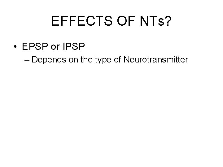 EFFECTS OF NTs? • EPSP or IPSP – Depends on the type of Neurotransmitter