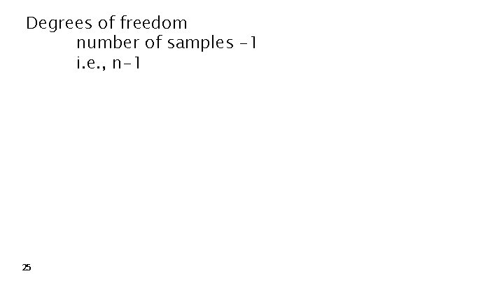 Degrees of freedom number of samples -1 i. e. , n-1 25 