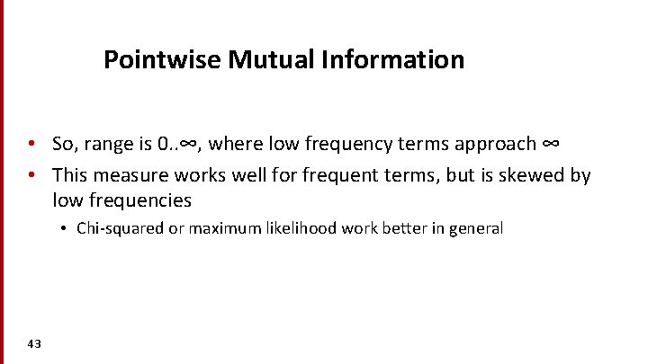 Pointwise Mutual Information • So, range is 0. . ∞, where low frequency terms