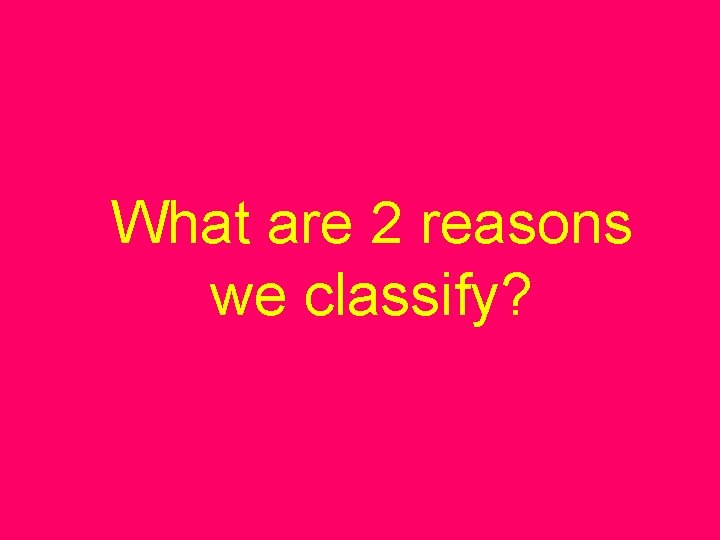 What are 2 reasons we classify? 