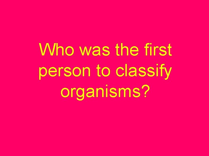 Who was the first person to classify organisms? 