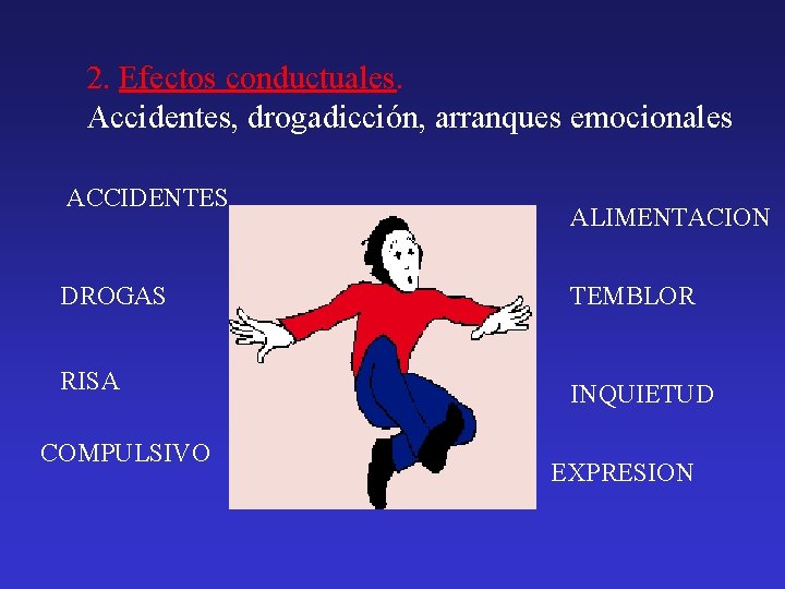 2. Efectos conductuales. Accidentes, drogadicción, arranques emocionales ACCIDENTES ALIMENTACION DROGAS TEMBLOR RISA INQUIETUD COMPULSIVO