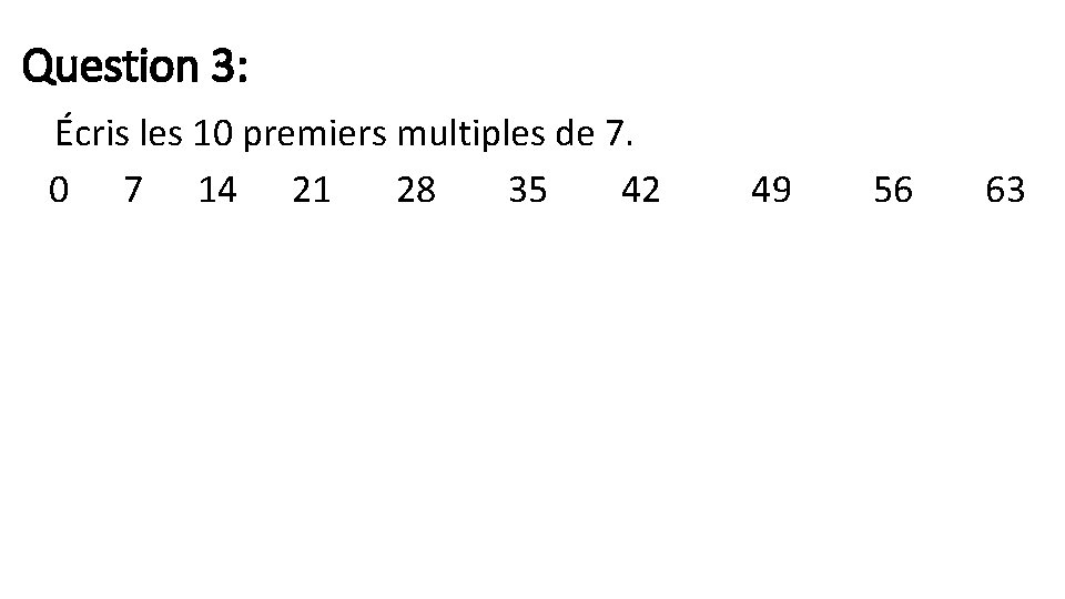 Question 3: Écris les 10 premiers multiples de 7. 0 7 14 21 28