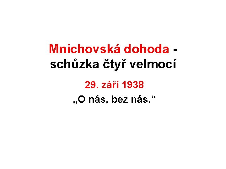 Mnichovská dohoda schůzka čtyř velmocí 29. září 1938 „O nás, bez nás. “ 