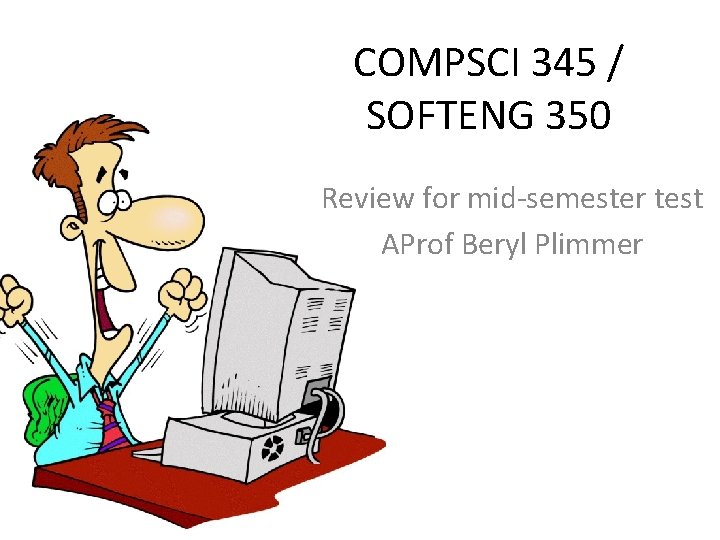 COMPSCI 345 / SOFTENG 350 Review for mid-semester test AProf Beryl Plimmer 