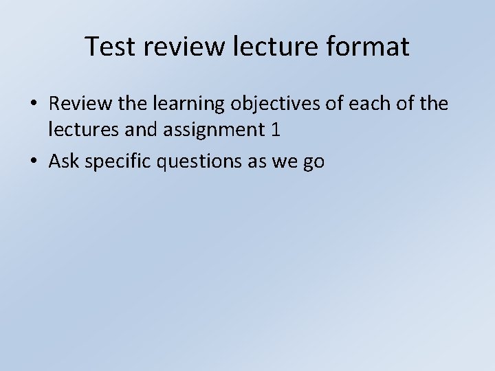 Test review lecture format • Review the learning objectives of each of the lectures