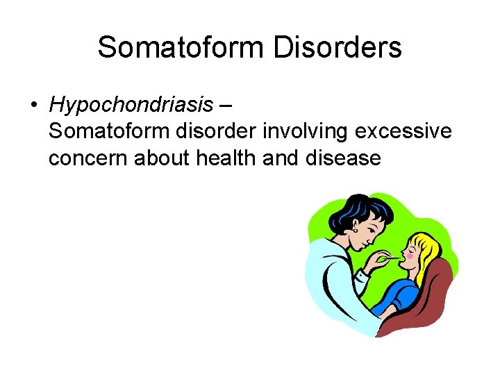 Somatoform Disorders • Hypochondriasis – Somatoform disorder involving excessive concern about health and disease