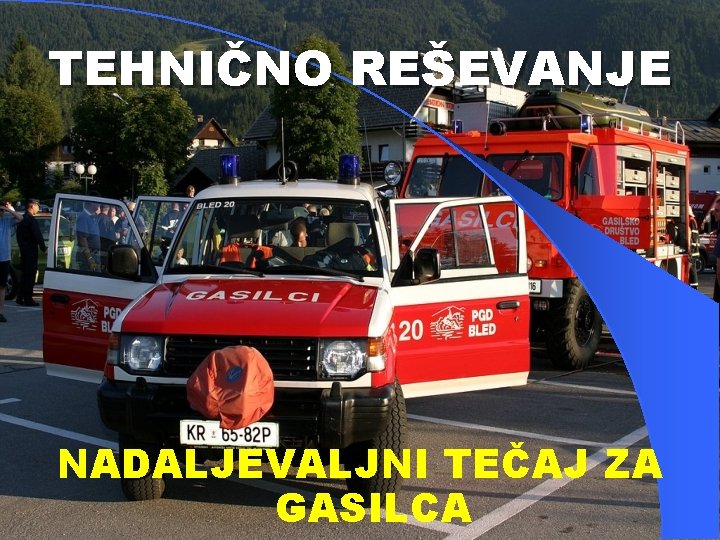 TEHNIČNO REŠEVANJE NADALJEVALJNI TEČAJ ZA GASILCA 